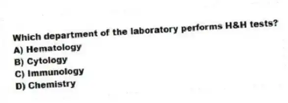 Which department of the laboratory performs H&H tests?
A) Hematology
B) Cytology
C) Immunology
D) Chemistry