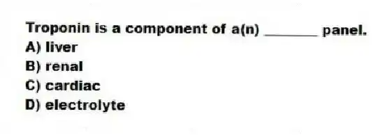 Troponin is a component of a(n) ________ panel.
A) liver
B) renal
C) cardiac
D) electrolyte