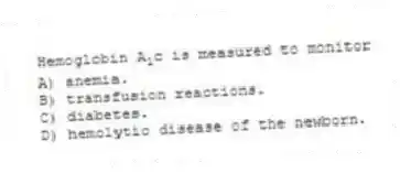 Hemoglobin A<sub>1</sub>c is measured to monitor
A) anemia.
B) transfusion reactions.
C) diabetes.
D) hemolytic disease of the newborn.