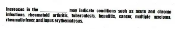 Increases in the ___________ may indicate conditions such as acute and chronic infections, rheumatoid arthritis, tuberculosis, hepatitis, cancer, multiple myeloma, rheumatic fever, and lupus erythematosus.
