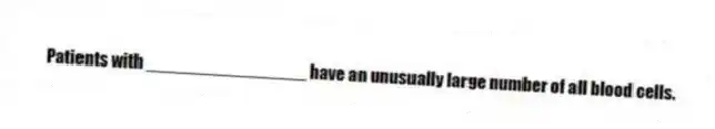 Patients with ________________ have an unusually large number of all blood cells.