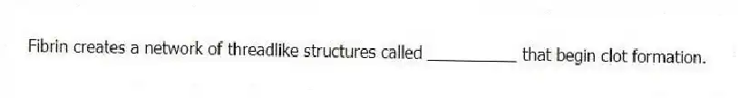 Fibrin creates a network of threadlike structures called __________ that begin clot formation.