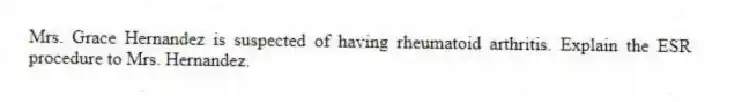 Mrs. Grace Hernandez is suspected of having rheumatoid arthritis. Explain the ESR procedure to Mrs. Hernandez.