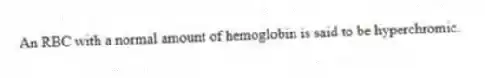 An RBC with a normal amount of hemoglobin is said to be hyperchromic.