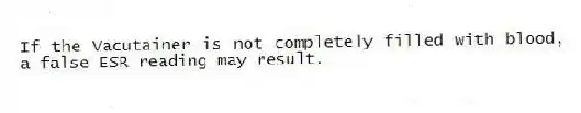 If the Vacutainer is not completely filled with blood, a false ESR reading may result.