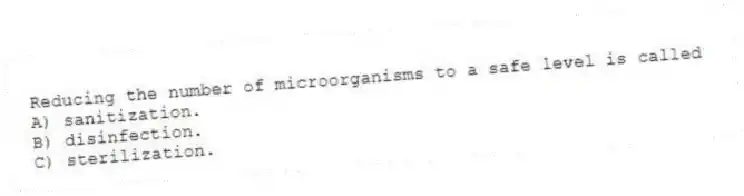 Reducing the number of microorganisms to a safe level is called
A) sanitization.
B) disinfection.
C) sterilization.