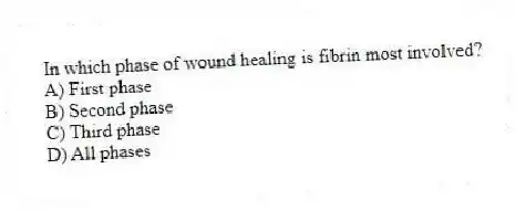 In which phase of wound healing is fibrin most involved?
A) First phase
B) Second phase
C) Third phase
D) All phases