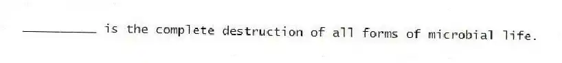 __________ is the complete destruction of all forms of microbial life.