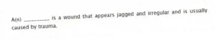 A(n) __________ is a wound that appears jagged and irregular and is usually caused by trauma.