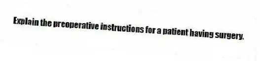 Explain the preoperative instructions for a patient having surgery.