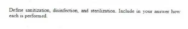 Define sanitization, disinfection, and sterilization. Include in your answer how each is performed.