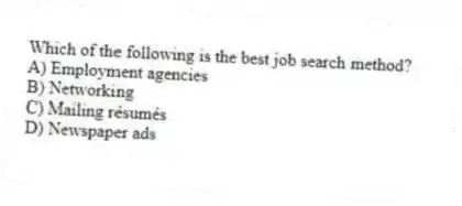 Which of the following is the best job search method?
A) Employment agencies
B) Networking
C) Mailing résumés
D) Newspaper ads