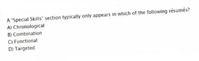 A "Special Skills" section typically only appears in which of the following résumés?
A) Chronological
B) Combination
C) Functional
D) Targeted