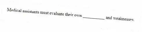 Medical assistants must evaluate their own __________ and weaknesses.