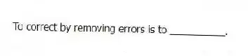 To correct by removing errors is to __________.