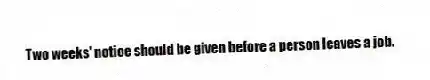 Two weeks' notice should be given before a person leaves a job.