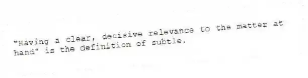 "Having a clear, decisive relevance to the matter at hand" is the definition of subtle.