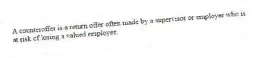 A counteroffer is a return offer often made by a supervisor or employer who is at risk of losing a valued employee.