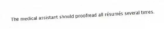The medical assistant should proofread all résumés several times.
