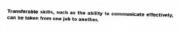 Transferable skills, such as the ability to communicate effectively, can be taken from one job to another.