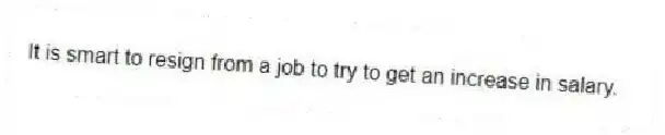 It is smart to resign from a job to try to get an increase in salary.