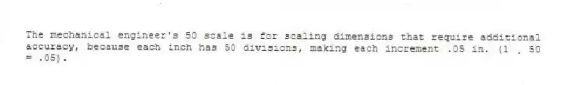 The mechanical engineer's 50 scale is for scaling dimensions that require additional accuracy, because each inch has 50 divisions, making each increment .05 in. (1 ¸ 50 = .05).