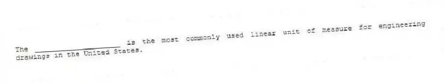 The ____________________ is the most commonly used linear unit of measure for engineering drawings in the United States.