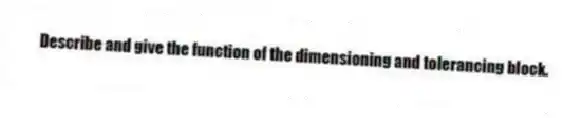 Describe and give the function of the dimensioning and tolerancing block.