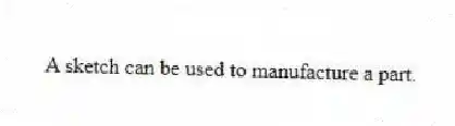 A sketch can be used to manufacture a part.