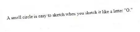A small circle is easy to sketch when you sketch it like a letter "O."