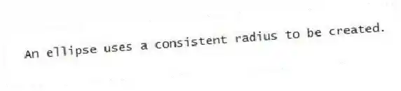 An ellipse uses a consistent radius to be created.