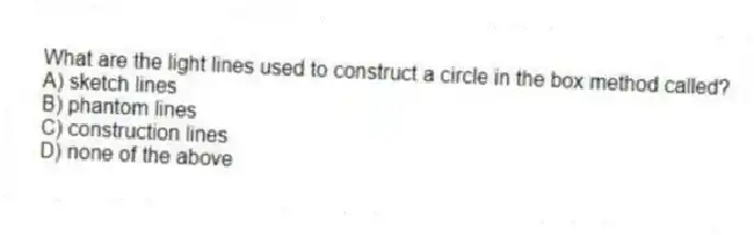 What are the light lines used to construct a circle in the box method called?
A) sketch lines
B) phantom lines
C) construction lines
D) none of the above