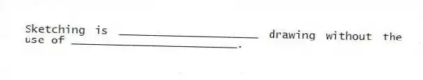 Sketching is _____________________ drawing without the use of _________________________.