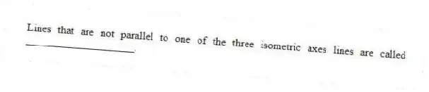 Lines that are not parallel to one of the three isometric axes lines are called ____________________.