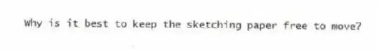 Why is it best to keep the sketching paper free to move?