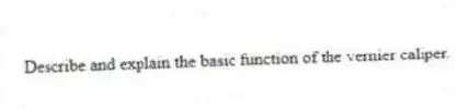 Describe and explain the basic function of the vernier caliper.