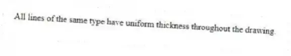 All lines of the same type have uniform thickness throughout the drawing.