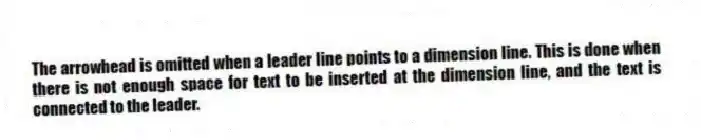 The arrowhead is omitted when a leader line points to a dimension line. This is done when there is not enough space for text to be inserted at the dimension line, and the text is connected to the leader.