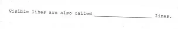 Visible lines are also called ____________________ lines.