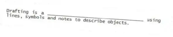 Drafting is a ___________________________________ using lines, symbols and notes to describe objects.