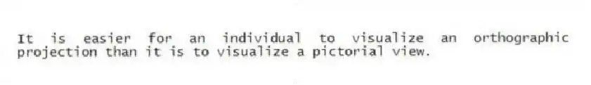It is easier for an individual to visualize an orthographic projection than it is to visualize a pictorial view.