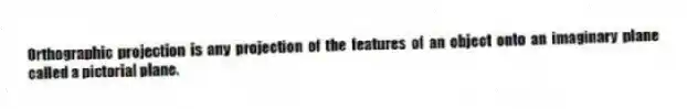 Orthographic projection is any projection of the features of an object onto an imaginary plane called a pictorial plane.
