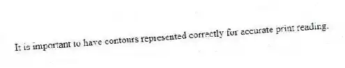 It is important to have contours represented correctly for accurate print reading.
