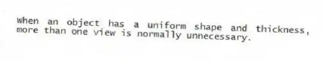 When an object has a uniform shape and thickness, more than one view is normally unnecessary.
