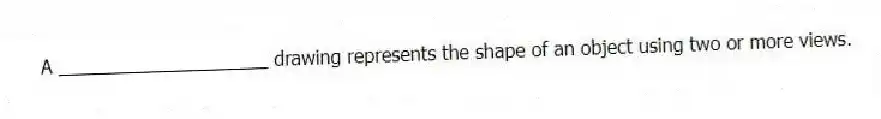 A ____________________ drawing represents the shape of an object using two or more views.