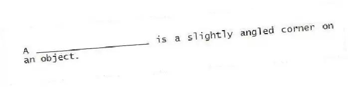 A ____________________ is a slightly angled corner on an object.