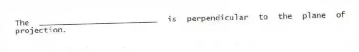 The _________________________ is perpendicular to the plane of projection.