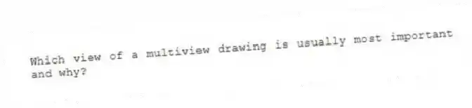 Which view of a multiview drawing is usually most important and why?