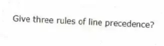 Give three rules of line precedence?