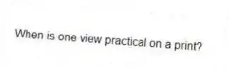 When is one view practical on a print?